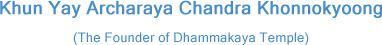 Khun Yay Archaraya Chandra Khonnokyoong (The Founder of Dhammakaya Temple)